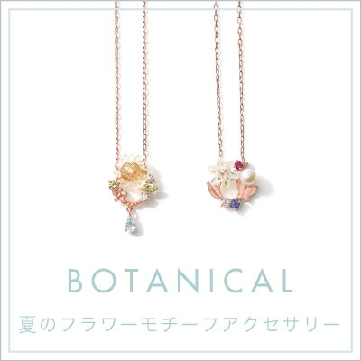 BOTANICAL　夏のフラワーモチーフアクセサリー