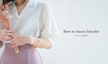 How to choose bracelet ｜ ブレスレットの選び方