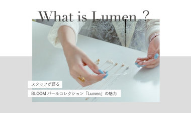 What is Lumen?　スタッフが語るBLOOMパールコレクション「Lumen」の魅力