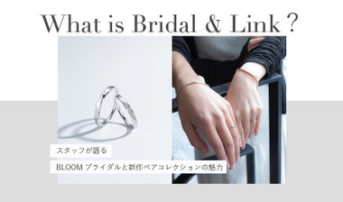 What is Bridal & Link? スタッフが語るBLOOMブライダルと新作ペアコレクションの魅力