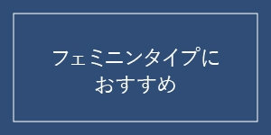 フェミニンタイプの方へ